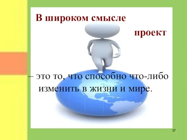 В широком смысле проект – это то, что способно что-либо изменить в жизни и мире.