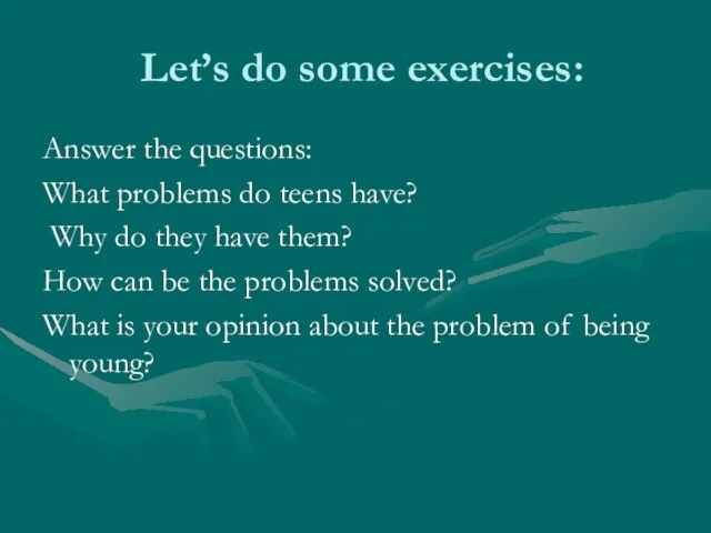 Let’s do some exercises: Answer the questions: What problems do teens have?