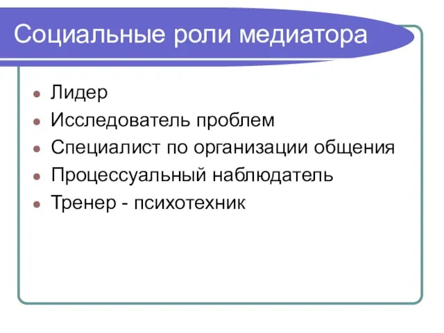 Социальные роли медиатора Лидер Исследователь проблем Специалист по организации общения Процессуальный наблюдатель Тренер - психотехник