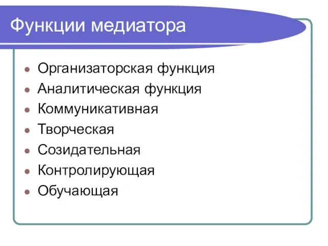 Функции медиатора Организаторская функция Аналитическая функция Коммуникативная Творческая Созидательная Контролирующая Обучающая