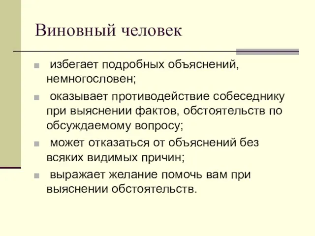 Виновный человек избегает подробных объяснений, немногословен; оказывает противодействие собеседнику при выяснении фактов,