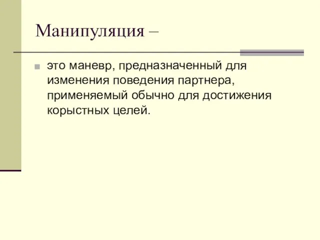 Манипуляция – это маневр, предназначенный для изменения поведения партнера, применяемый обычно для достижения корыстных целей.