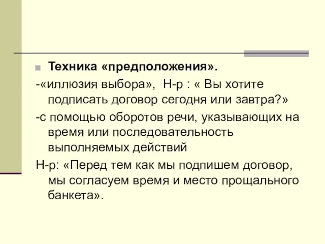 Техника «предположения». -«иллюзия выбора», Н-р : « Вы хотите подписать договор сегодня