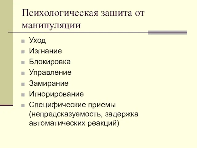 Психологическая защита от манипуляции Уход Изгнание Блокировка Управление Замирание Игнорирование Специфические приемы (непредсказуемость, задержка автоматических реакций)