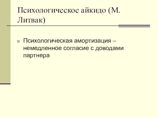 Психологическое айкидо (М.Литвак) Психологическая амортизация – немедленное согласие с доводами партнера