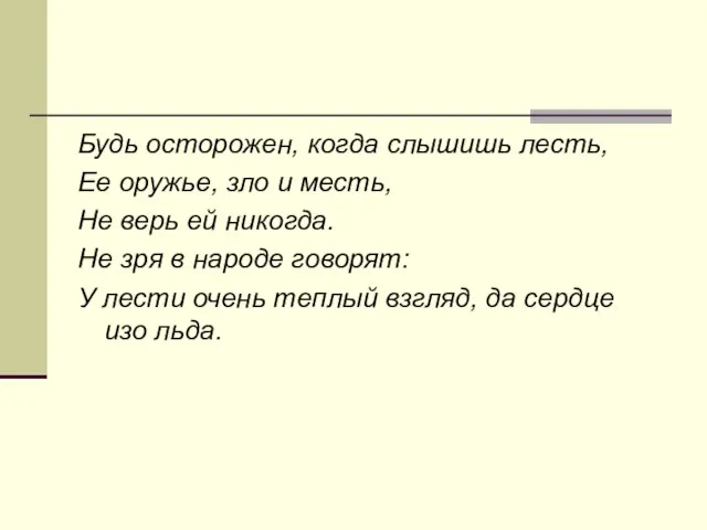 Будь осторожен, когда слышишь лесть, Ее оружье, зло и месть, Не верь