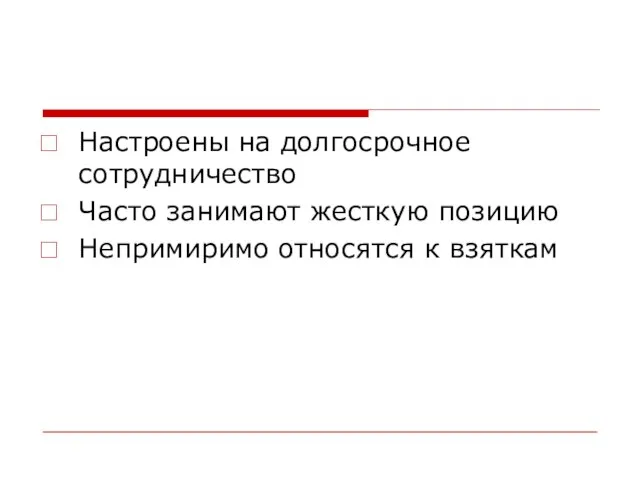 Настроены на долгосрочное сотрудничество Часто занимают жесткую позицию Непримиримо относятся к взяткам