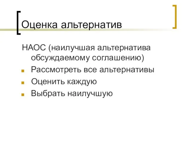 Оценка альтернатив НАОС (наилучшая альтернатива обсуждаемому соглашению) Рассмотреть все альтернативы Оценить каждую Выбрать наилучшую