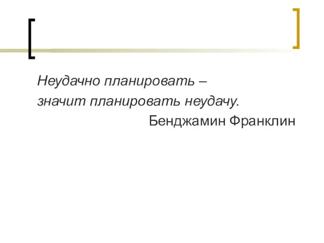 Неудачно планировать – значит планировать неудачу. Бенджамин Франклин