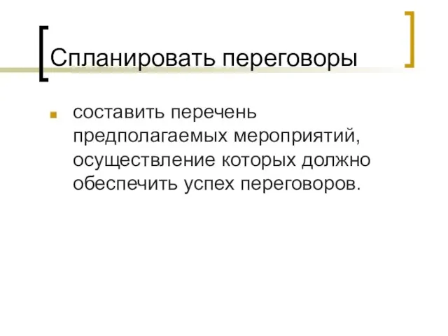 Спланировать переговоры составить перечень предполагаемых мероприятий, осуществление которых должно обеспечить успех переговоров.