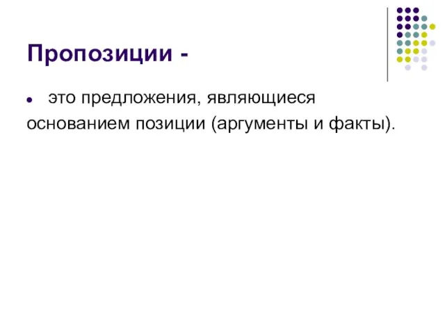 Пропозиции - это предложения, являющиеся основанием позиции (аргументы и факты).