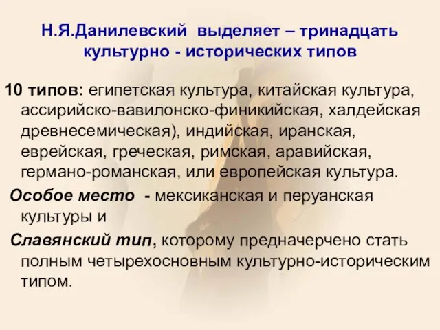 Н.Я.Данилевский выделяет – тринадцать культурно - исторических типов 10 типов: египетская культура,