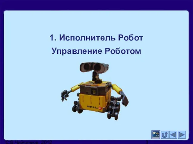 С.В.Чайченков, 2012 1. Исполнитель Робот Управление Роботом