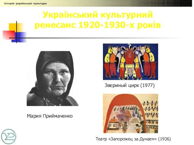 Український культурний ренесанс 1920-1930-х років Мария Приймаченко Театр «Запорожец за Дунаем» (1936) Звериный цирк (1977)