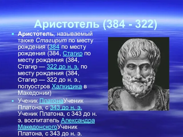 Аристотель (384 - 322) Аристо́тель, называемый также Стагирит по месту рождения (384