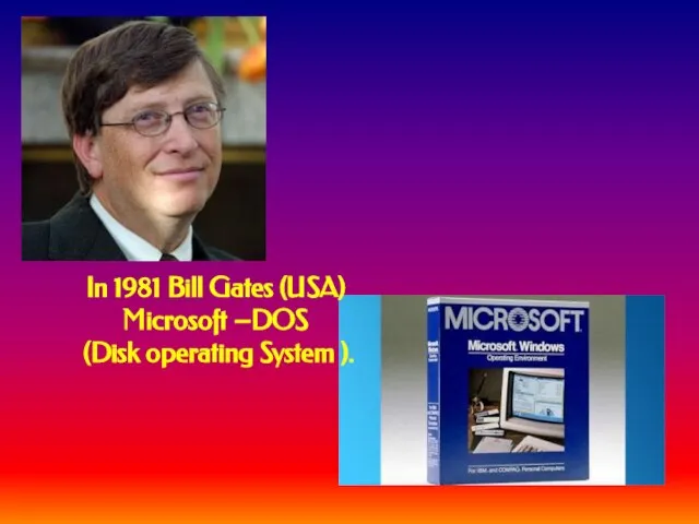 In 1981 Bill Gates (USA) Microsoft –DOS (Disk operating System ).