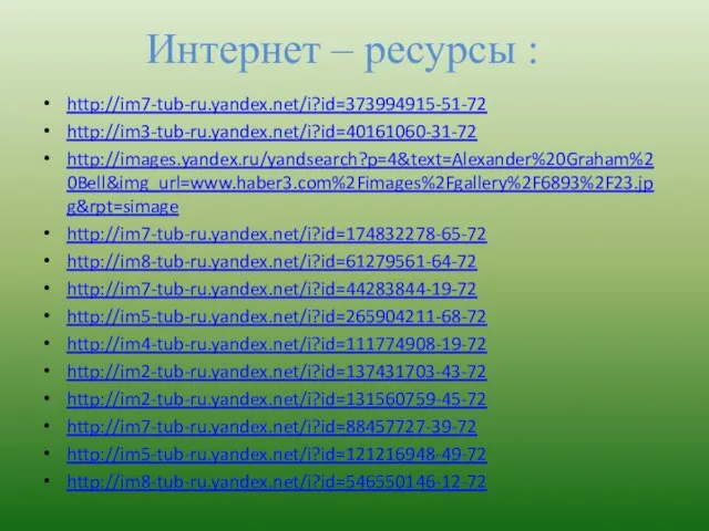 Интернет – ресурсы : http://im7-tub-ru.yandex.net/i?id=373994915-51-72 http://im3-tub-ru.yandex.net/i?id=40161060-31-72 http://images.yandex.ru/yandsearch?p=4&text=Alexander%20Graham%20Bell&img_url=www.haber3.com%2Fimages%2Fgallery%2F6893%2F23.jpg&rpt=simage http://im7-tub-ru.yandex.net/i?id=174832278-65-72 http://im8-tub-ru.yandex.net/i?id=61279561-64-72 http://im7-tub-ru.yandex.net/i?id=44283844-19-72 http://im5-tub-ru.yandex.net/i?id=265904211-68-72 http://im4-tub-ru.yandex.net/i?id=111774908-19-72