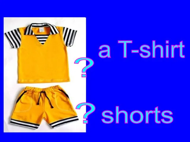 ? a T-shirt ? shorts