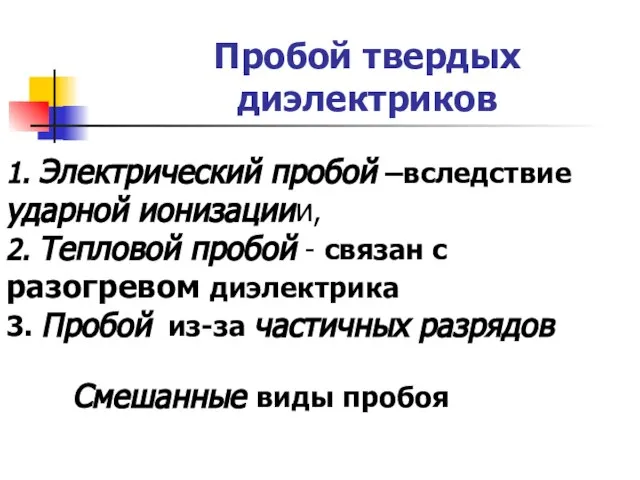 Пробой твердых диэлектриков 1. Электрический пробой –вследствие ударной ионизациии, 2. Тепловой пробой