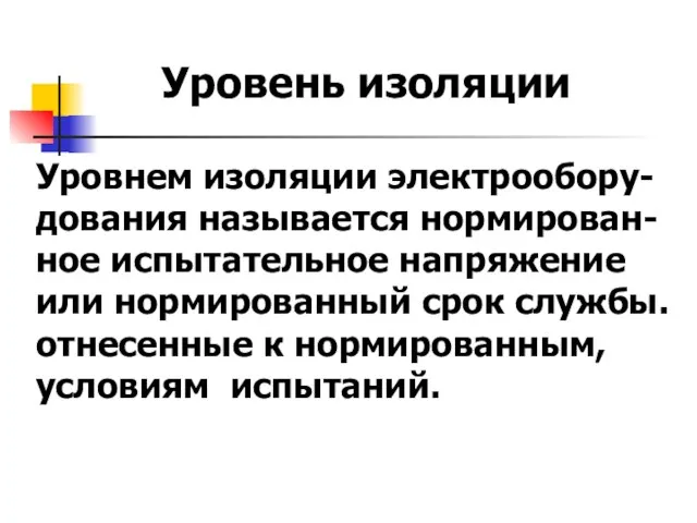 Уровень изоляции Уровнем изоляции электрообору-дования называется нормирован-ное испытательное напряжение или нормированный срок