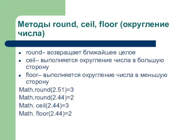 Методы round, ceil, floor (округление числа) round– возвращает ближайшее целое ceil– выполняется