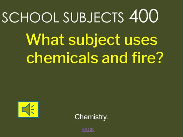 BACK SCHOOL SUBJECTS 400 Chemistry. What subject uses chemicals and fire?