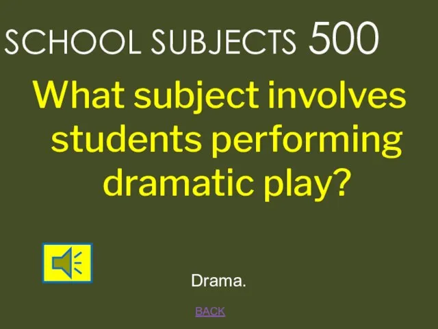 BACK Drama. SCHOOL SUBJECTS 500 What subject involves students performing dramatic play?