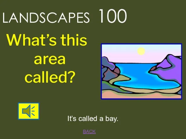 LANDSCAPES 100 BACK It’s called a bay. What’s this area called?