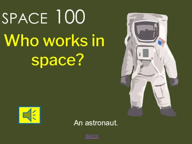 SPACE 100 BACK An astronaut. Who works in space?