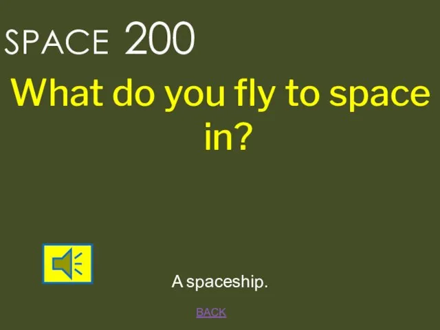 BACK A spaceship. SPACE 200 What do you fly to space in?