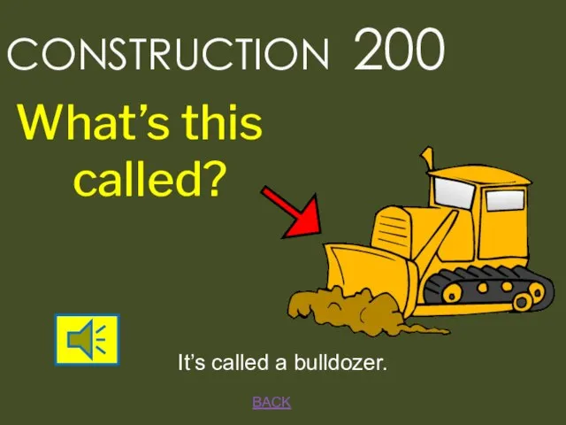 BACK CONSTRUCTION 200 It’s called a bulldozer. What’s this called?