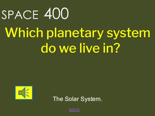 BACK The Solar System. SPACE 400 Which planetary system do we live in?