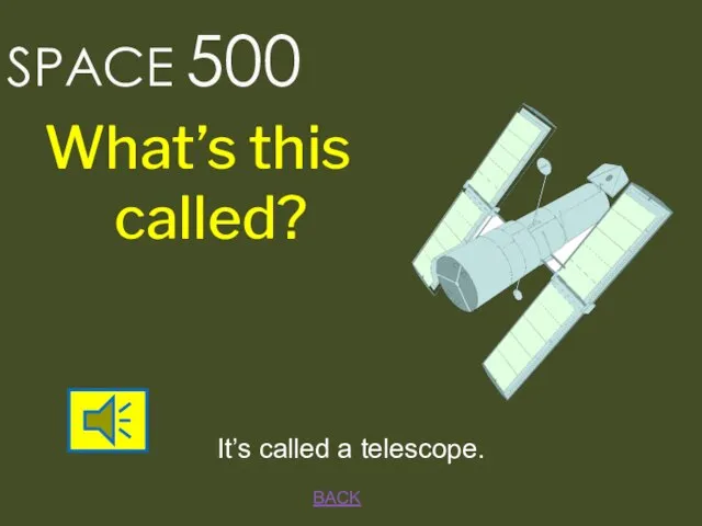 BACK It’s called a telescope. SPACE 500 What’s this called?