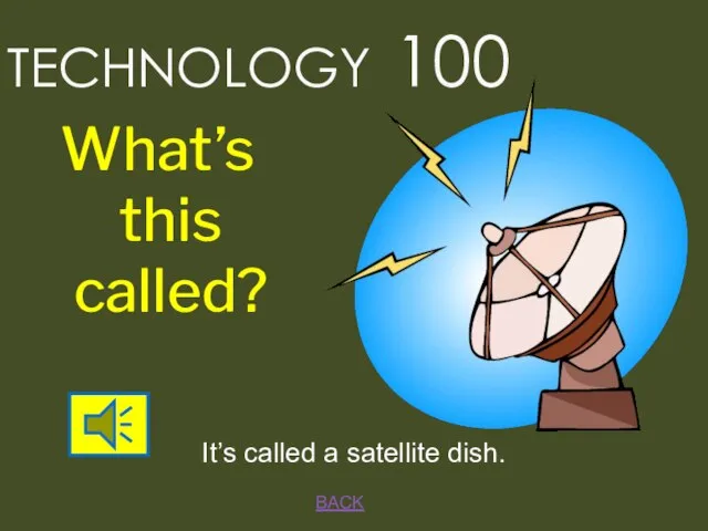 TECHNOLOGY 100 BACK It’s called a satellite dish. What’s this called?