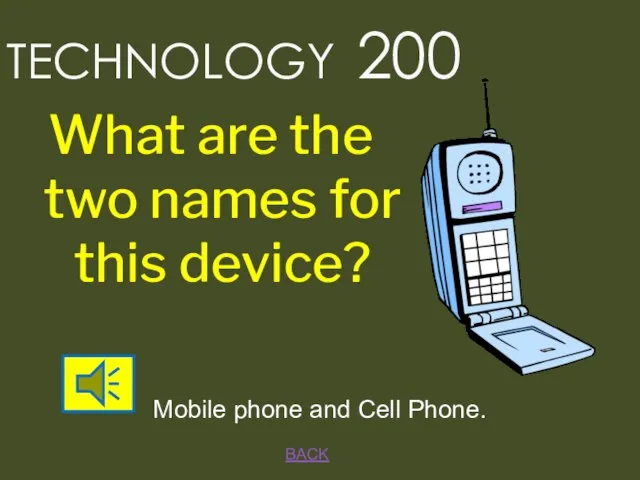 BACK Mobile phone and Cell Phone. TECHNOLOGY 200 What are the two names for this device?