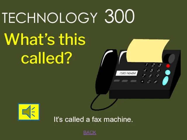 BACK It’s called a fax machine. TECHNOLOGY 300 What’s this called?