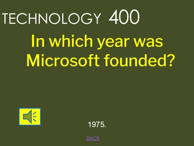 BACK 1975. TECHNOLOGY 400 In which year was Microsoft founded?