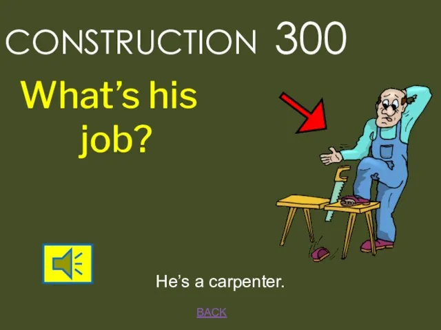 BACK CONSTRUCTION 300 He’s a carpenter. What’s his job?
