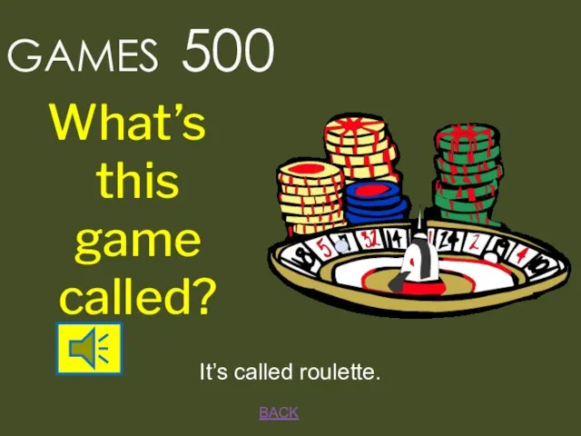 BACK It’s called roulette. GAMES 500 What’s this game called?