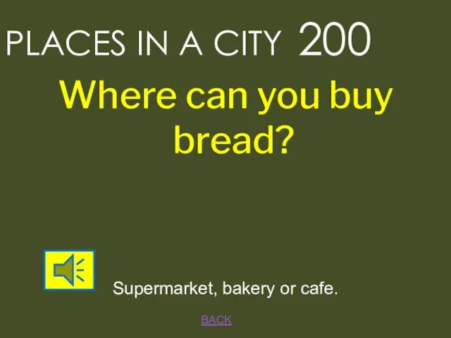 BACK Supermarket, bakery or cafe. PLACES IN A CITY 200 Where can you buy bread?