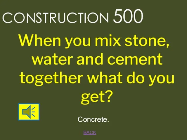 BACK CONSTRUCTION 500 Concrete. When you mix stone, water and cement together what do you get?
