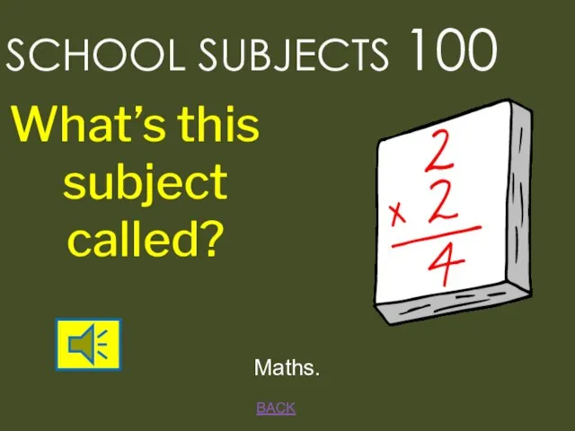 SCHOOL SUBJECTS 100 BACK Maths. What’s this subject called?