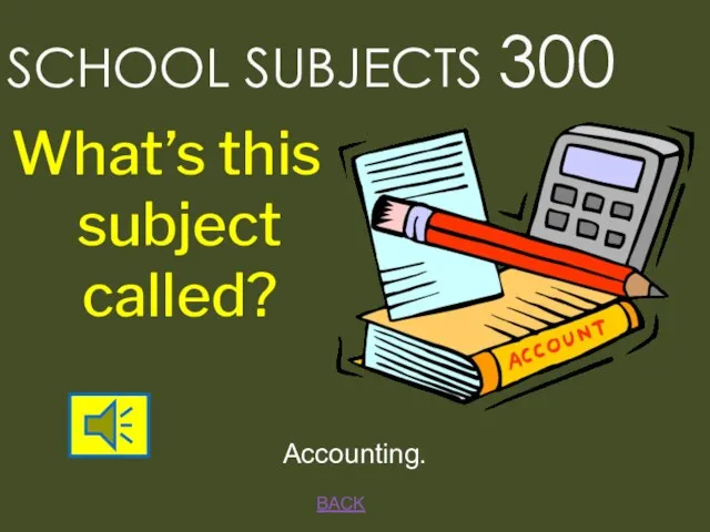 BACK SCHOOL SUBJECTS 300 Accounting. What’s this subject called?
