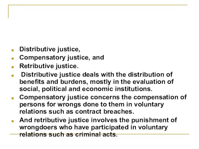 Distributive justice, Compensatory justice, and Retributive justice. Distributive justice deals with the