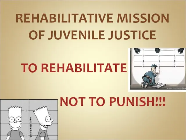 REHABILITATIVE MISSION OF JUVENILE JUSTICE TO REHABILITATE NOT TO PUNISH!!!