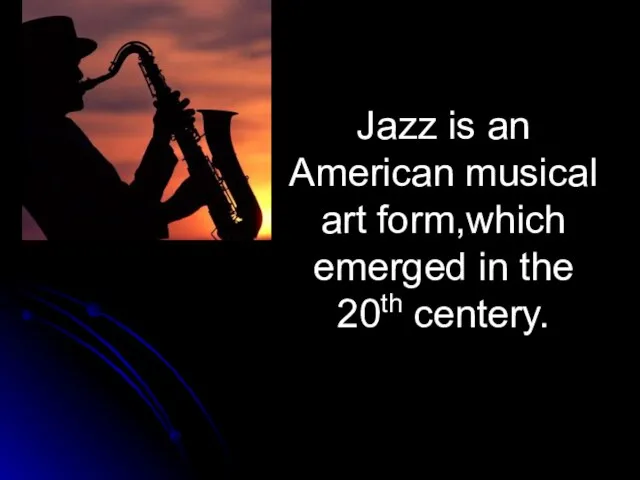 Jazz is an American musical art form,which emerged in the 20th centery.