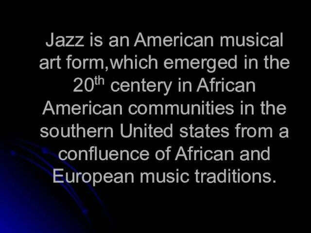 Jazz is an American musical art form,which emerged in the 20th centery