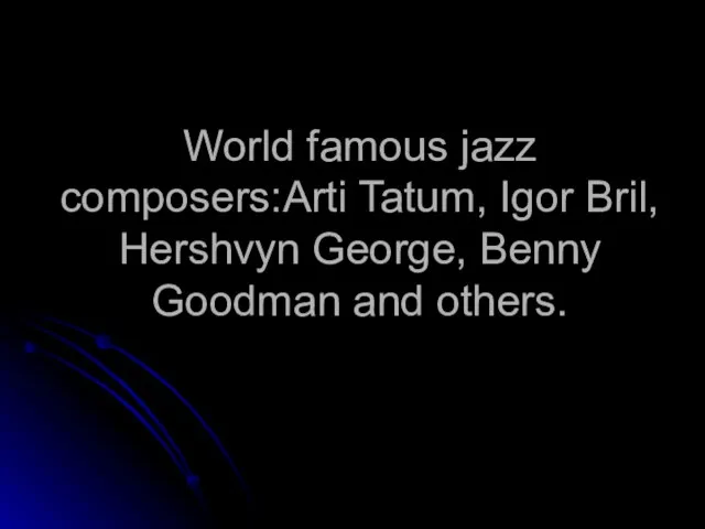 World famous jazz composers:Arti Tatum, Igor Bril, Hershvyn George, Benny Goodman and others.