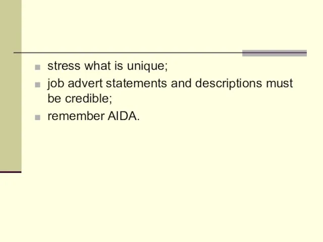 stress what is unique; job advert statements and descriptions must be credible; remember AIDA.