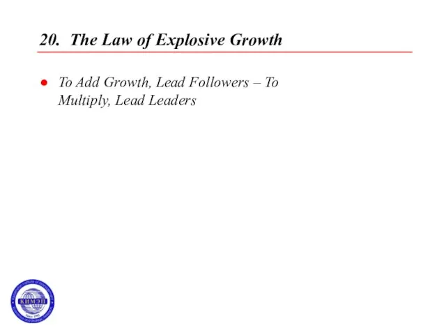 20. The Law of Explosive Growth To Add Growth, Lead Followers – To Multiply, Lead Leaders